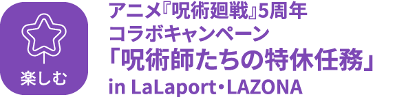 楽しむ アニメ『呪術廻戦』5周年コラボキャンペーン「呪術師たちの特休任務」in LaLaport・LAZONA