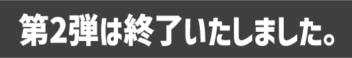 第2弾は終了いたしました。