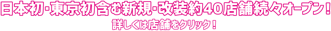 包括日本首家、東京首家在內的約40家新店、改裝店陸續開業!詳情請點擊店鋪!
