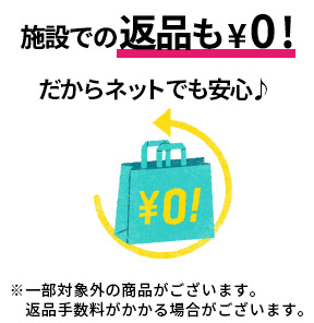 施設での返品も&yen;0！だからネットでも安心♪ ※一部対象外の商品がございます。返品手数料がかかる場合がございます。