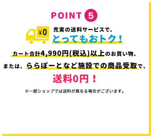 POINT5 充実の送料サービスで、とってもおトク！