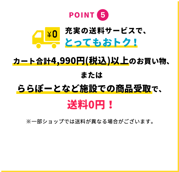 POINT5 充実の送料サービスで、とってもおトク！