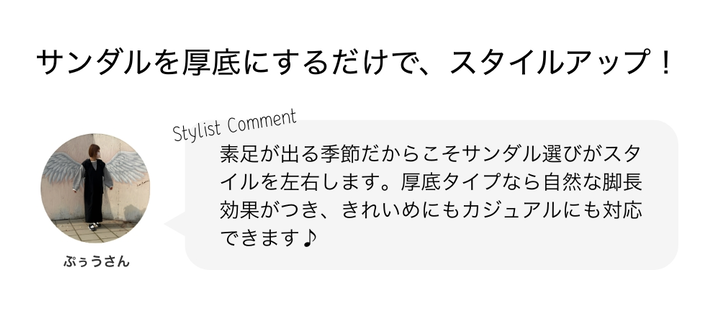 サンダルを厚底にするだけで、スタイルアップ！