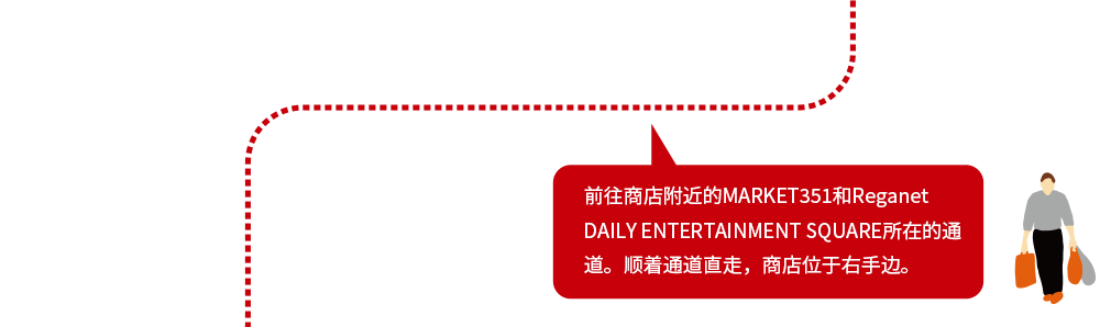 前往商店附近的MARKET351和Reganet DAILY ENTERTAINMENT SQUARE所在的通道。顺着通道直走,商店位于右手边。