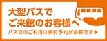 大型バス・団体バスでご来館のお客様へ