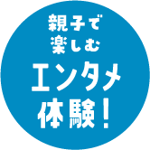 親子で楽しむエンタメ体験!