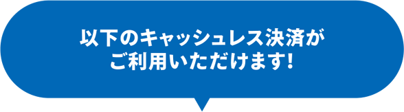 以下のキャッシュレス決済がご利用いただけます！