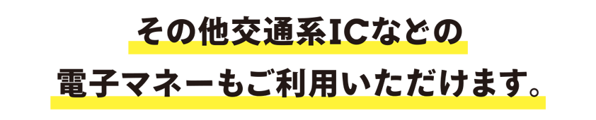 その他交通系ICなどの電子マネーもご利用いただけます。