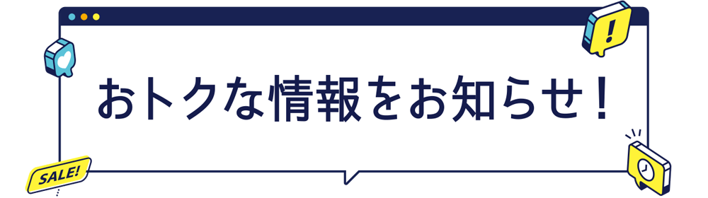 おトクな情報をお知らせ！