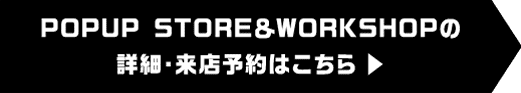 POPUP STORE & WORKSHOP의 상세・내점 예약은 이쪽