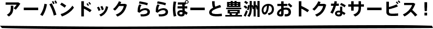 アーバンドック ららぽーと豊洲のおトクなサービス！
