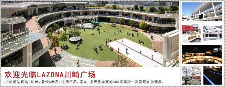 欢迎光临LAZONA 川崎广场!JR川崎站直达!时尚、餐饮&食品、生活用品、家电,多元且丰富的300家商店一次呈现在您面前。