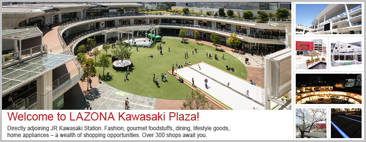 Welcome to LAZONA Kawasaki Plaza! Directly adjoining JR Kawasaki Station. Fashion, gourmet foodstuffs, dining, lifestyle goods, home appliances – a wealth of shopping opportunities. Over 300 shops await you.