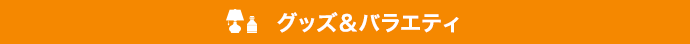 グッズ＆バラエティ