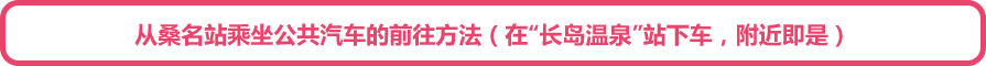从桑名站乘坐公共汽车的前往方法（在“长岛温泉”站下车，附近即是）