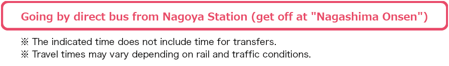 Going by direct bus from Nagoya Station (get off at "Nagashima Onsen")