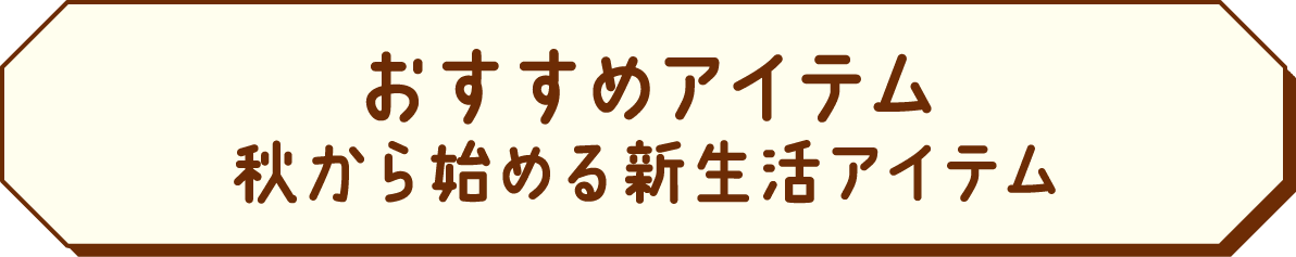 おすすめアイテム 秋の新生活応援!!