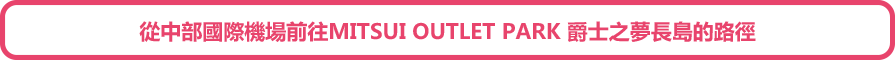 從中部國際機場前往MITSUI OUTLET PARK 爵士之夢長島的路徑
