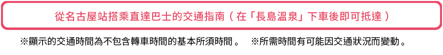 從名古屋站搭乘直達巴士的交通指南(在「長島溫泉」下車後即可抵達)