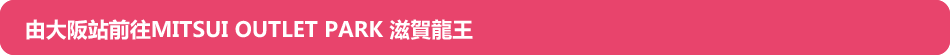 由大阪站前往MITSUI OUTLET PARK 滋賀龍王
