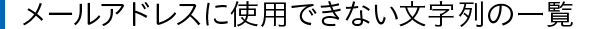 メールアドレスに使用できない文字列の一覧