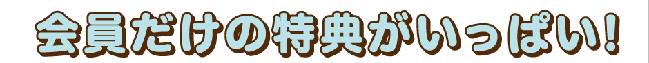 会員だけの特典がいっぱい!