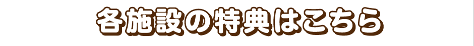 各施設の特典はこちら