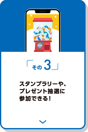 その3 スタンプラリーや、プレゼント抽選に参加できる！