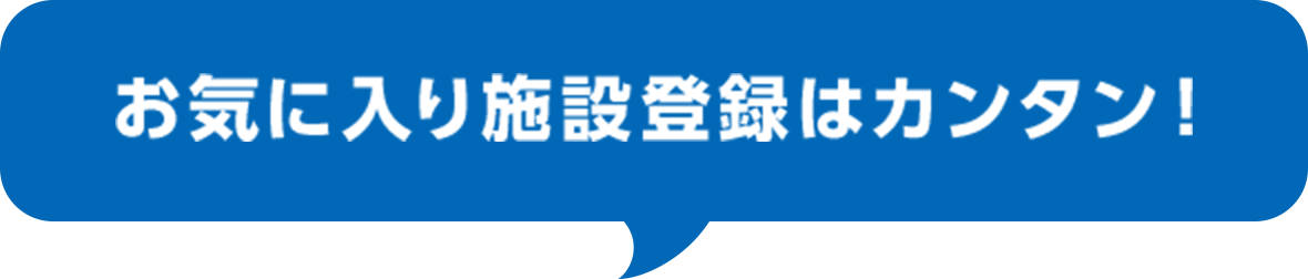 お気に入り施設登録はカンタン！