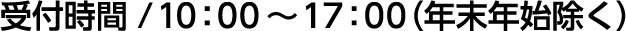 受付時間 / 10：00～17：00（年末年始除く）