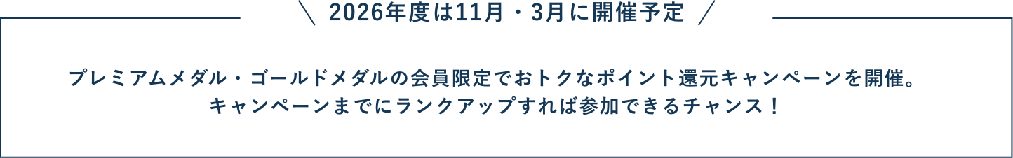 2026年度は11月・3月に開催予定 プレミアムメダル・ゴールドメダルの会員限定でおトクなポイント還元キャンペーンを開催。キャンペーンまでにランクアップすれば参加できるチャンス！