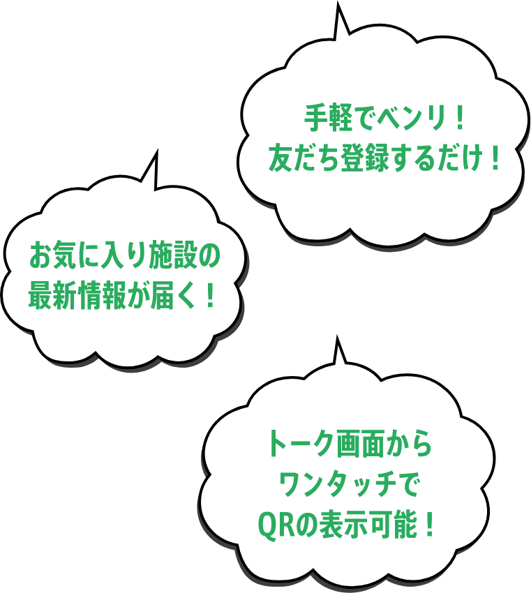 手軽でベンリ！友だち登録するだけ！お気に入り施設の最新情報が届く！トーク画面からワンタッチでQRの表示可能！