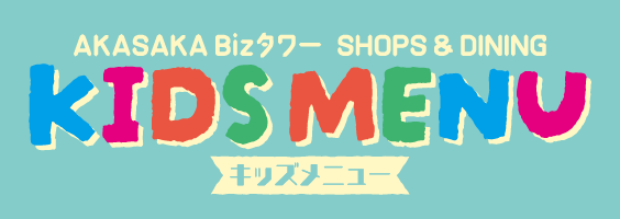 【AKASAKA Bizタワー SHOPS ＆ DINNING】KID MENU　キッズメニュー