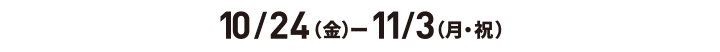 10/24 (周五) ~11/3 (周一·節慶)