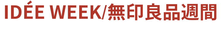 IDÉE WEEK/ MUJIRUSHIRYOHIN週