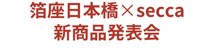 HAKUZA NIHONBASHI x secca 新品發表會