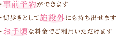 ・事前予約ができます ・街歩きとして施設外にも持ち出せます ・お手頃な料金でご利用いただけます