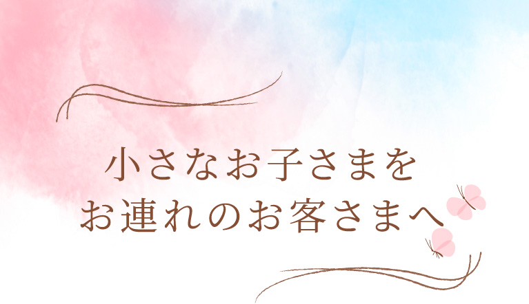 小さなお子さまをお連れのお客さまへ